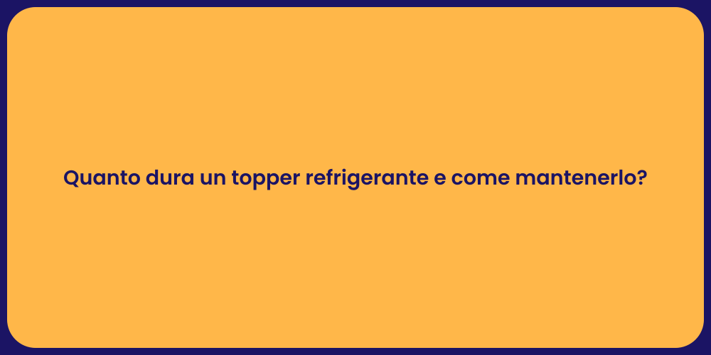 Quanto dura un topper refrigerante e come mantenerlo?