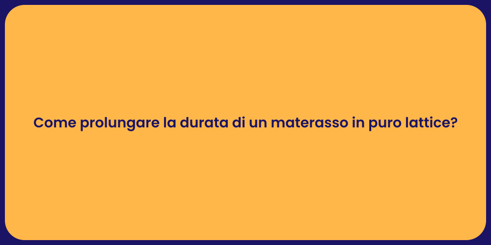 Come prolungare la durata di un materasso in puro lattice?