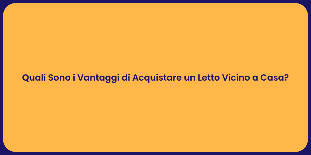 Quali Sono i Vantaggi di Acquistare un Letto Vicino a Casa?