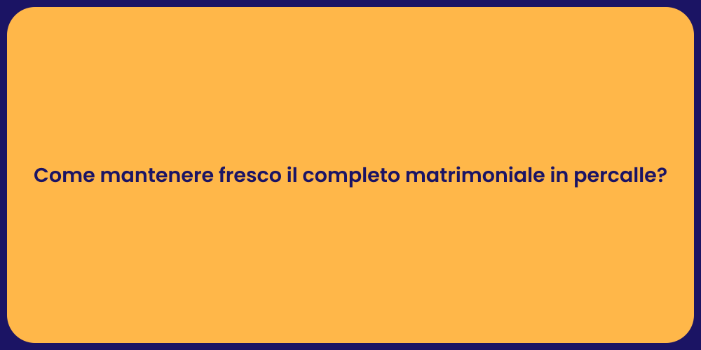 Come mantenere fresco il completo matrimoniale in percalle?