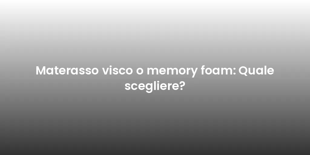 Materasso visco o memory foam: Quale scegliere?