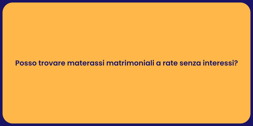 Posso trovare materassi matrimoniali a rate senza interessi?