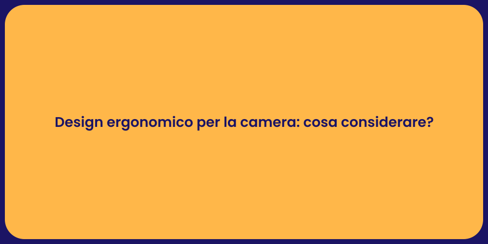 Design ergonomico per la camera: cosa considerare?