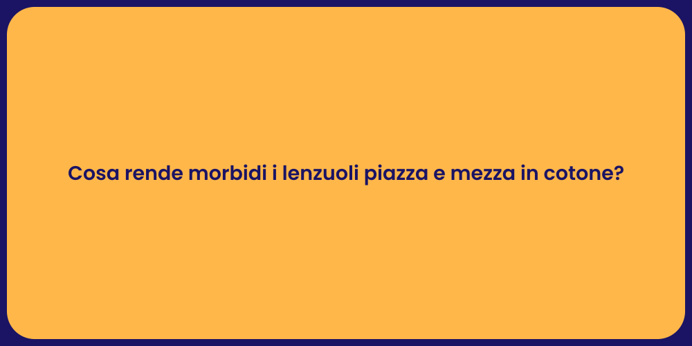 Cosa rende morbidi i lenzuoli piazza e mezza in cotone?