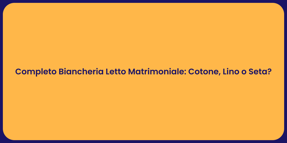 Completo Biancheria Letto Matrimoniale: Cotone, Lino o Seta?