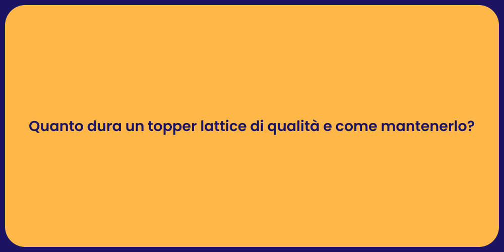 Quanto dura un topper lattice di qualità e come mantenerlo?