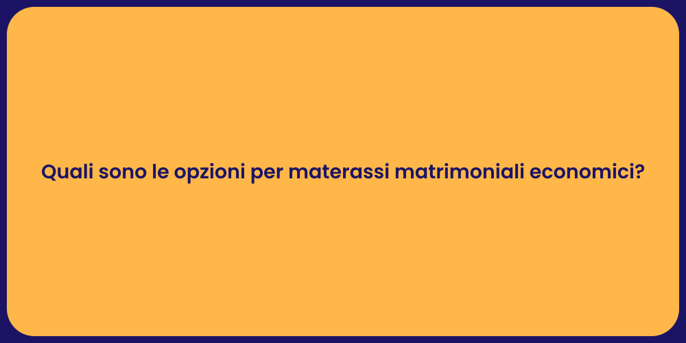 Quali sono le opzioni per materassi matrimoniali economici?