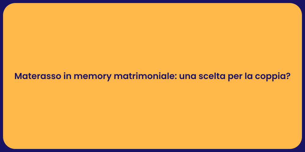 Materasso in memory matrimoniale: una scelta per la coppia?