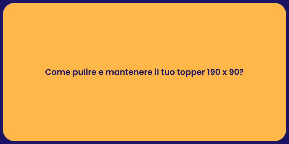 Come pulire e mantenere il tuo topper 190 x 90?