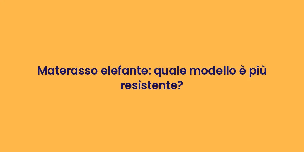 Materasso elefante: quale modello è più resistente?