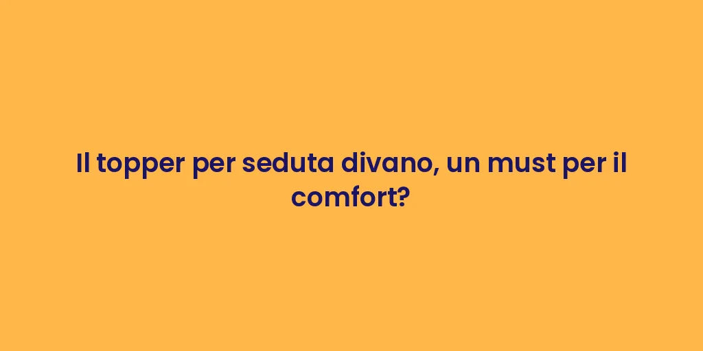 Il topper per seduta divano, un must per il comfort?