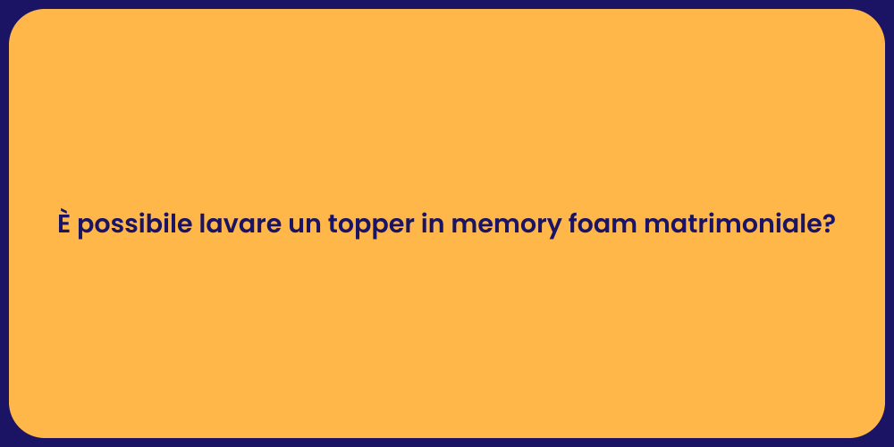 È possibile lavare un topper in memory foam matrimoniale?