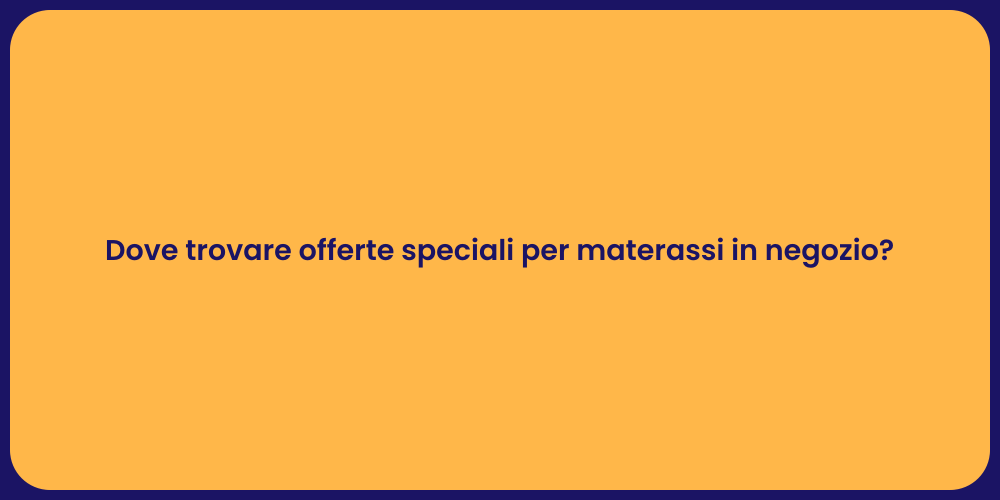 Dove trovare offerte speciali per materassi in negozio?