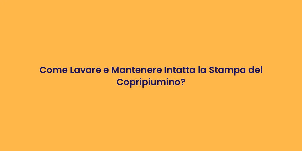 Come Lavare e Mantenere Intatta la Stampa del Copripiumino?