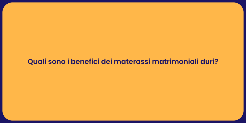 Quali sono i benefici dei materassi matrimoniali duri?