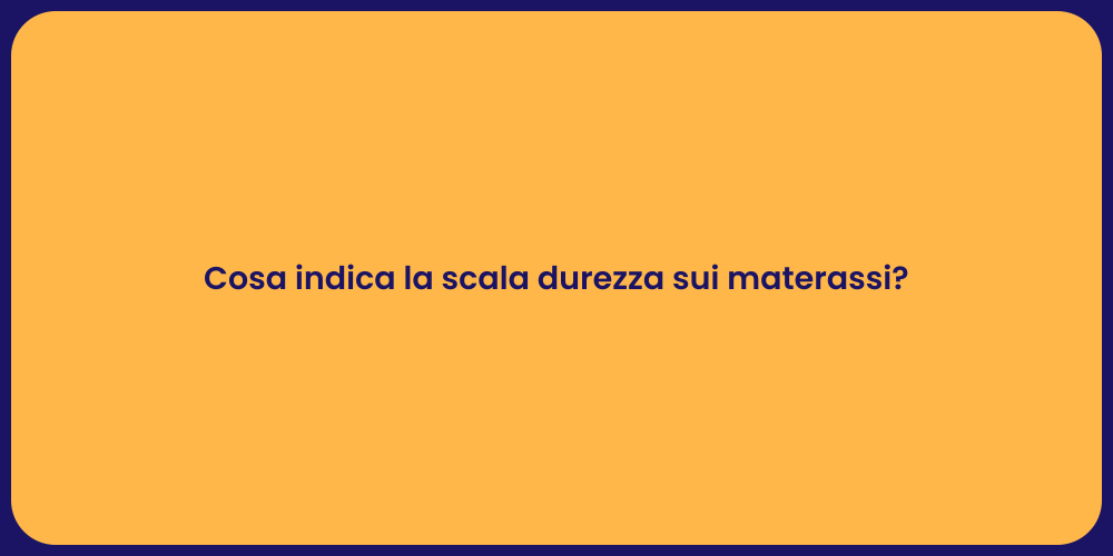 Cosa indica la scala durezza sui materassi?