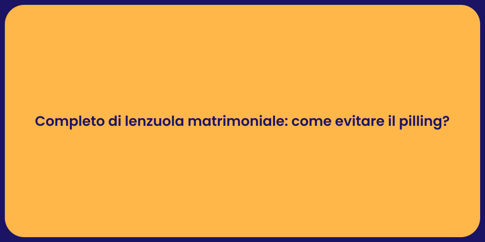 Completo di lenzuola matrimoniale: come evitare il pilling?