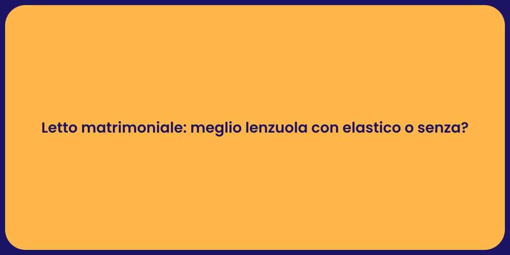 Letto matrimoniale: meglio lenzuola con elastico o senza?