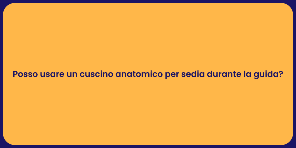 Posso usare un cuscino anatomico per sedia durante la guida?