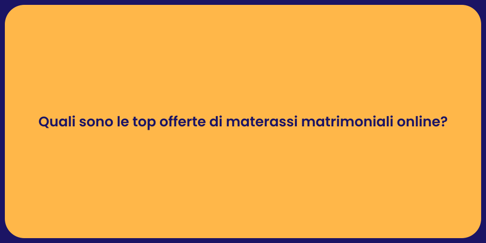 Quali sono le top offerte di materassi matrimoniali online?