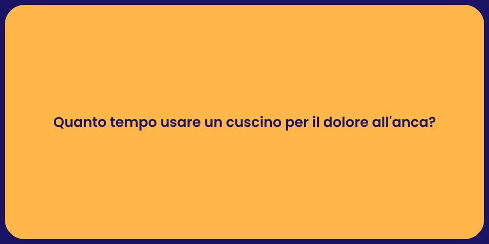 Quanto tempo usare un cuscino per il dolore all'anca?