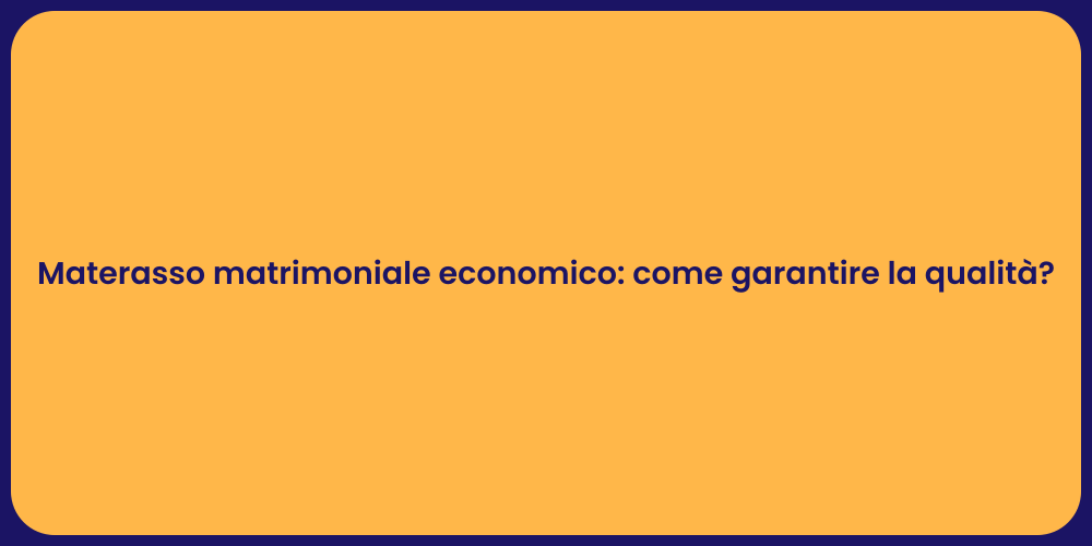 Materasso matrimoniale economico: come garantire la qualità?