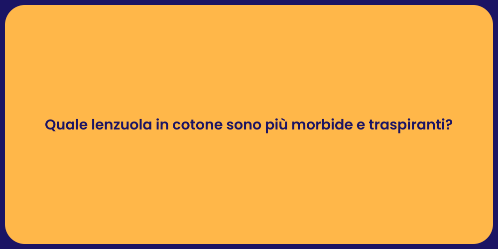 Quale lenzuola in cotone sono più morbide e traspiranti?