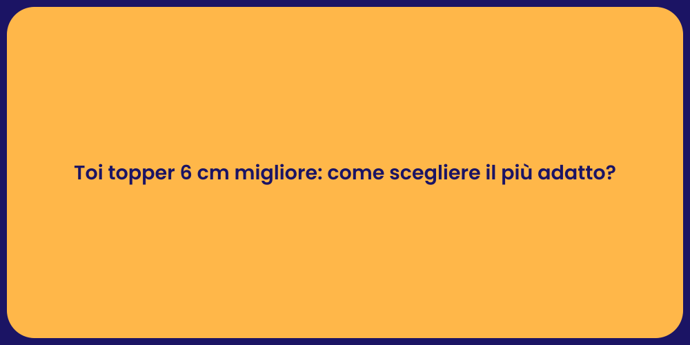Toi topper 6 cm migliore: come scegliere il più adatto?