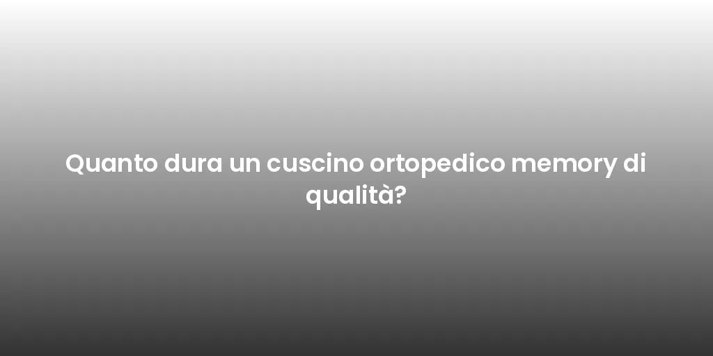 Quanto dura un cuscino ortopedico memory di qualità?