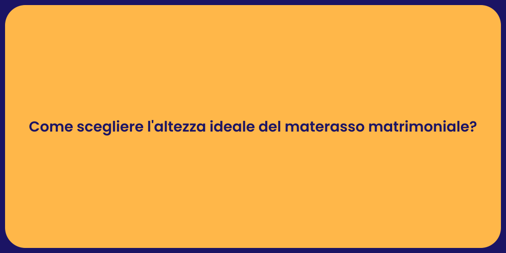Come scegliere l'altezza ideale del materasso matrimoniale?