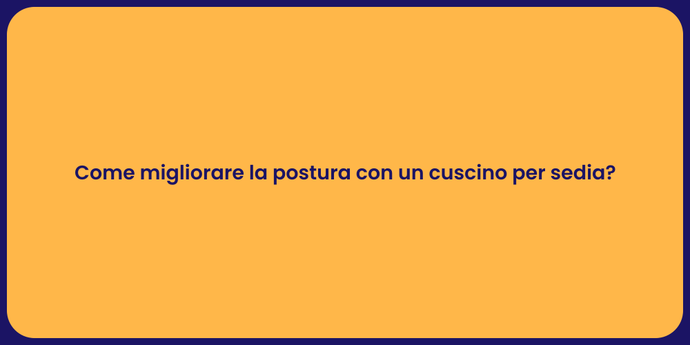 Come migliorare la postura con un cuscino per sedia?