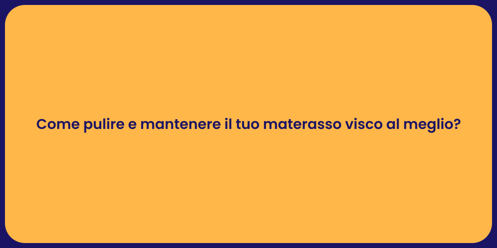 Come pulire e mantenere il tuo materasso visco al meglio?
