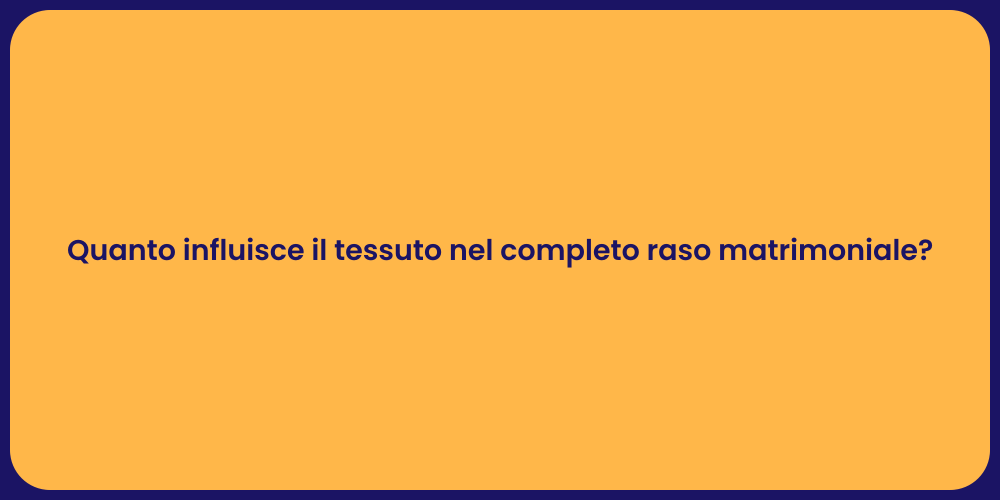 Quanto influisce il tessuto nel completo raso matrimoniale?