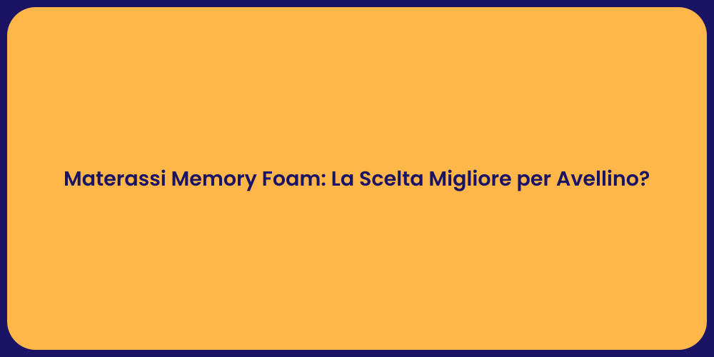 Materassi Memory Foam: La Scelta Migliore per Avellino?