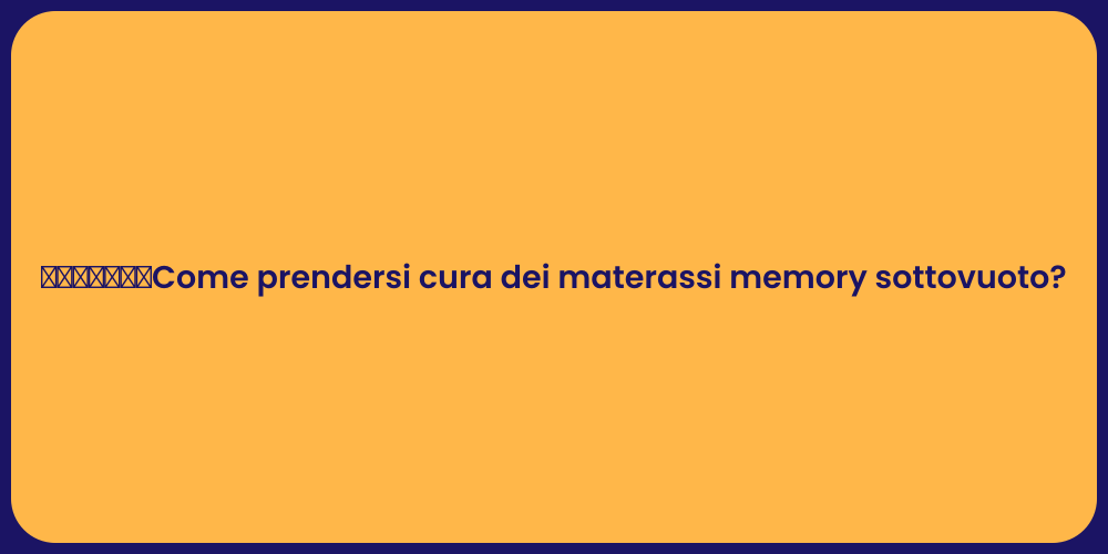 ​​​​​​​Come prendersi cura dei materassi memory sottovuoto?