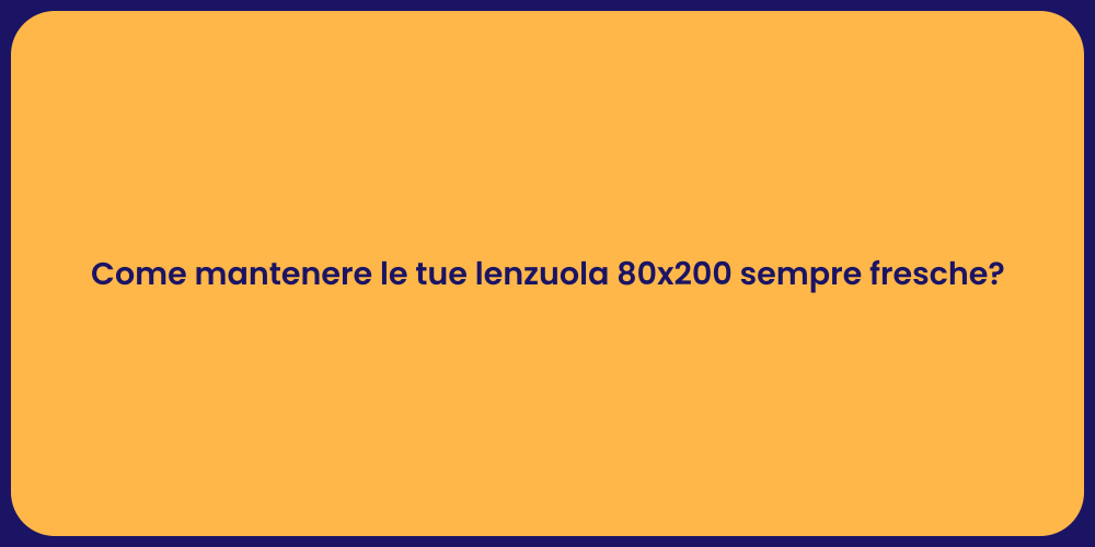 Come mantenere le tue lenzuola 80x200 sempre fresche?