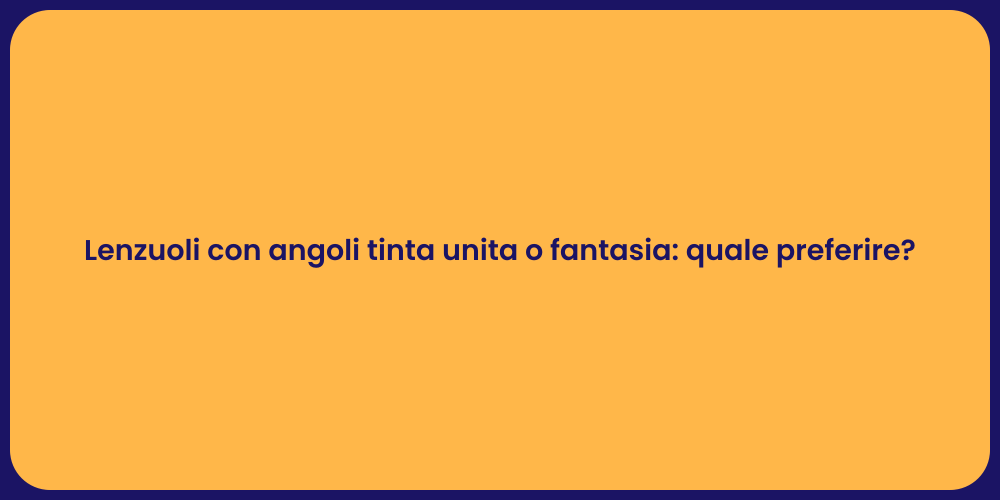Lenzuoli con angoli tinta unita o fantasia: quale preferire?
