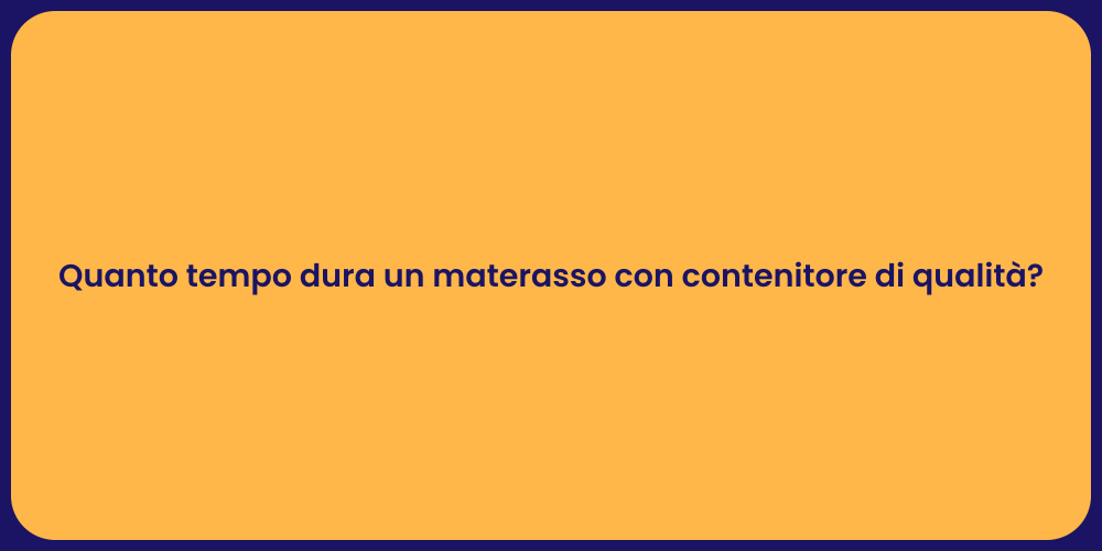 Quanto tempo dura un materasso con contenitore di qualità?