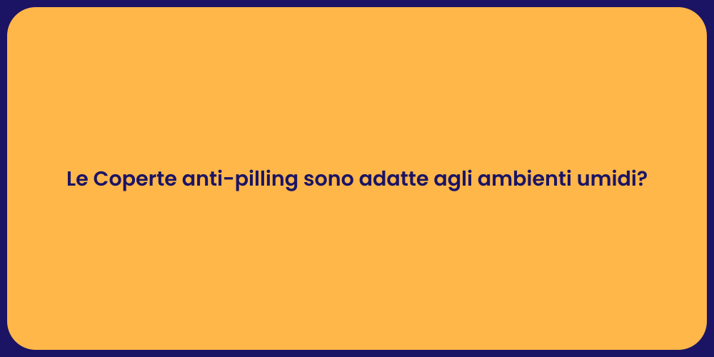 Le Coperte anti-pilling sono adatte agli ambienti umidi?
