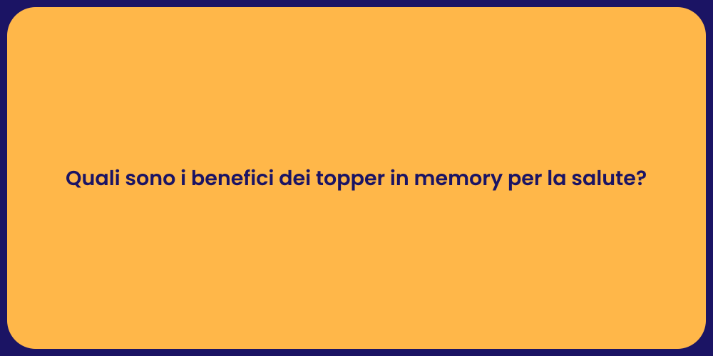 Quali sono i benefici dei topper in memory per la salute?