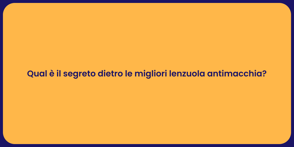 Qual è il segreto dietro le migliori lenzuola antimacchia?