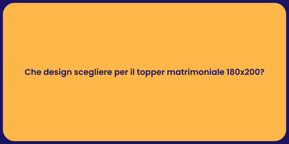 Che design scegliere per il topper matrimoniale 180x200?