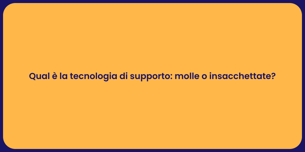 Qual è la tecnologia di supporto: molle o insacchettate?