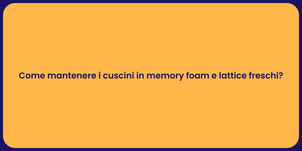 Come mantenere i cuscini in memory foam e lattice freschi?