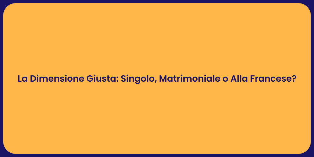 La Dimensione Giusta: Singolo, Matrimoniale o Alla Francese?