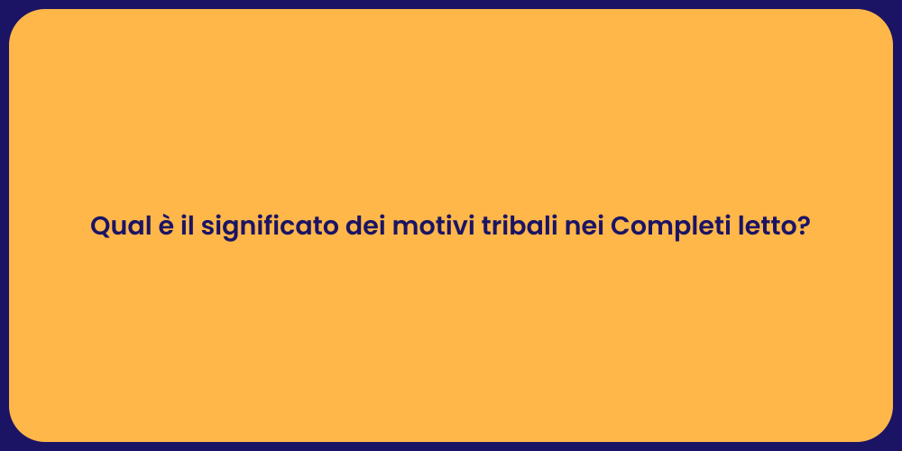 Qual è il significato dei motivi tribali nei Completi letto?