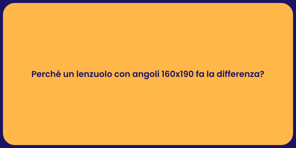 Perché un lenzuolo con angoli 160x190 fa la differenza?