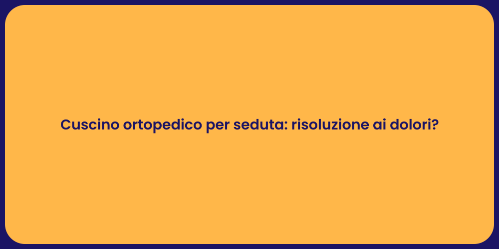 Cuscino ortopedico per seduta: risoluzione ai dolori?
