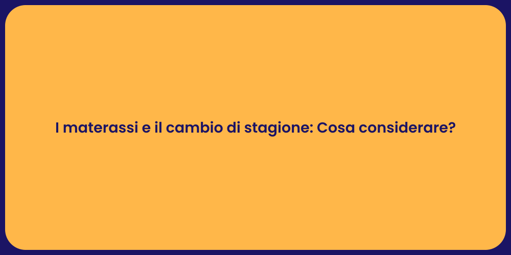 I materassi e il cambio di stagione: Cosa considerare?