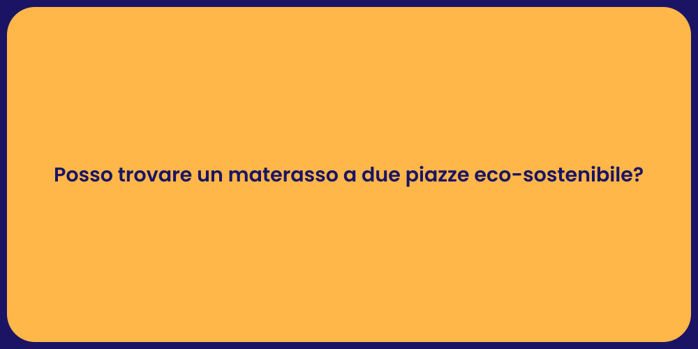Posso trovare un materasso a due piazze eco-sostenibile?